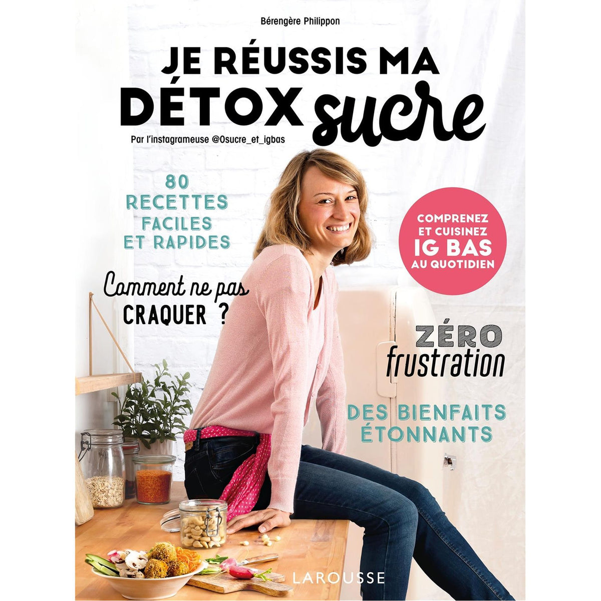 Je réussis ma détox sucre: Comprenez et cuisinez IG bas au quotidien - Larousse Ed. - Livre de cuisine - - La Guilde Culinaire