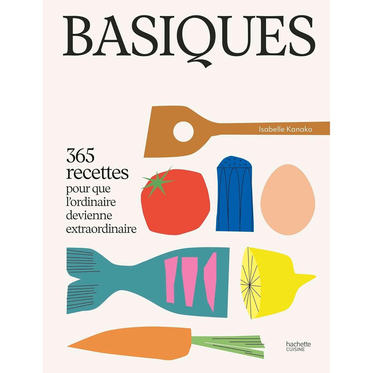Basiques: 365 recettes pour que l'ordinaire devienne extraordinaire - Hachette Ed. - Livre de cuisine - - La Guilde Culinaire